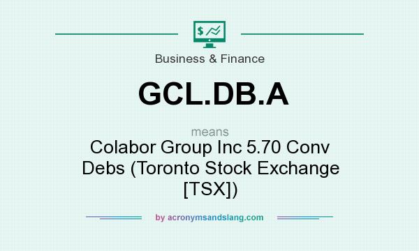 What does GCL.DB.A mean? It stands for Colabor Group Inc 5.70 Conv Debs (Toronto Stock Exchange [TSX])