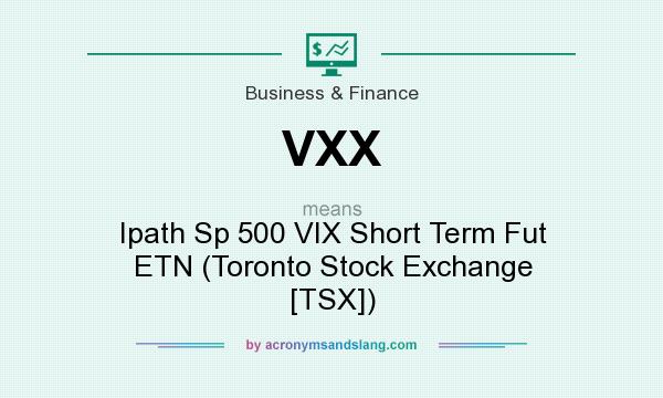 What does VXX mean? It stands for Ipath Sp 500 VIX Short Term Fut ETN (Toronto Stock Exchange [TSX])