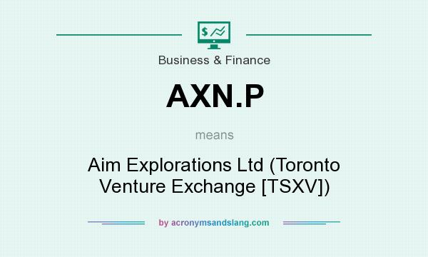 What does AXN.P mean? It stands for Aim Explorations Ltd (Toronto Venture Exchange [TSXV])