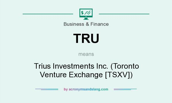What does TRU mean? It stands for Trius Investments Inc. (Toronto Venture Exchange [TSXV])