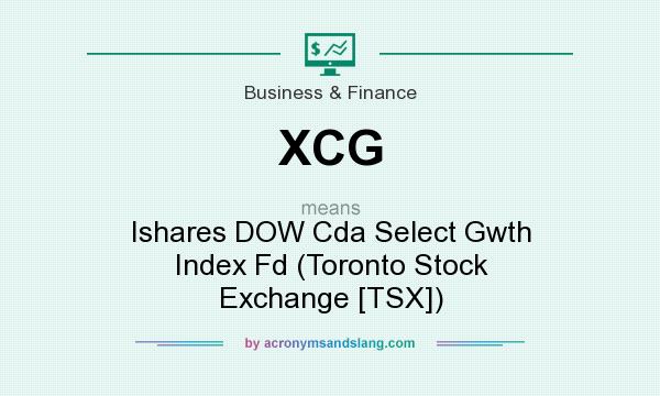 What does XCG mean? It stands for Ishares DOW Cda Select Gwth Index Fd (Toronto Stock Exchange [TSX])