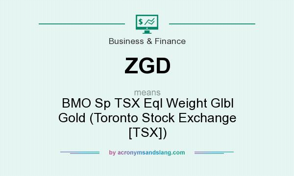 What does ZGD mean? It stands for BMO Sp TSX Eql Weight Glbl Gold (Toronto Stock Exchange [TSX])