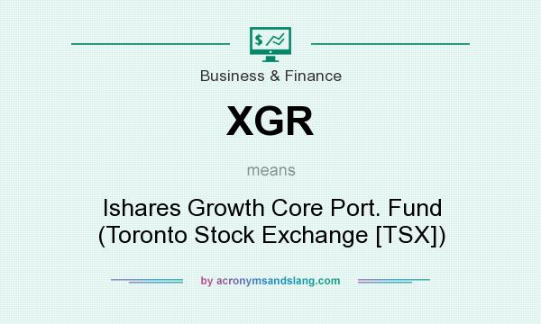 What does XGR mean? It stands for Ishares Growth Core Port. Fund (Toronto Stock Exchange [TSX])
