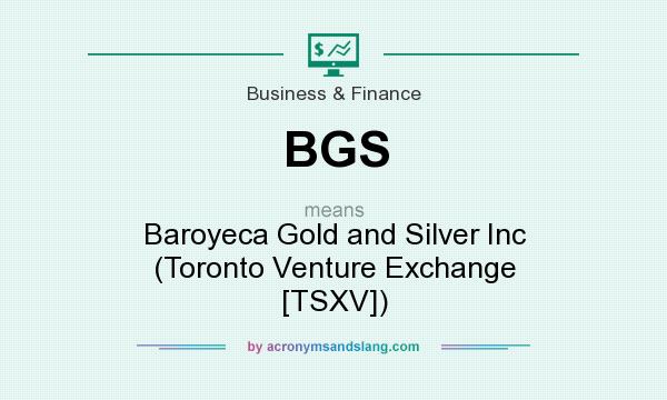 What does BGS mean? It stands for Baroyeca Gold and Silver Inc (Toronto Venture Exchange [TSXV])