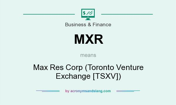 What does MXR mean? It stands for Max Res Corp (Toronto Venture Exchange [TSXV])