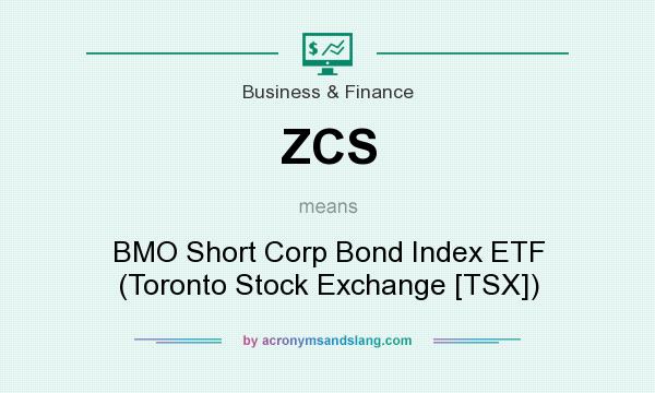 What does ZCS mean? It stands for BMO Short Corp Bond Index ETF (Toronto Stock Exchange [TSX])