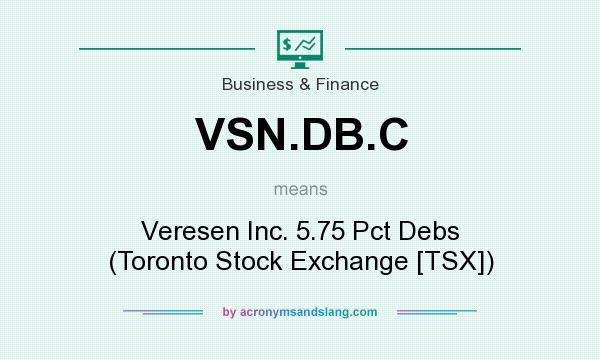 What does VSN.DB.C mean? It stands for Veresen Inc. 5.75 Pct Debs (Toronto Stock Exchange [TSX])