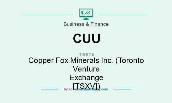 What does CUU mean? It stands for Copper Fox Minerals Inc. (Toronto Venture Exchange [TSXV])