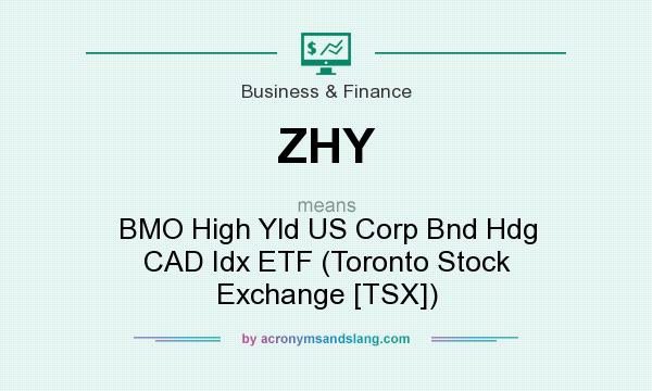 What does ZHY mean? It stands for BMO High Yld US Corp Bnd Hdg CAD Idx ETF (Toronto Stock Exchange [TSX])