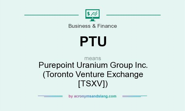 What does PTU mean? It stands for Purepoint Uranium Group Inc. (Toronto Venture Exchange [TSXV])