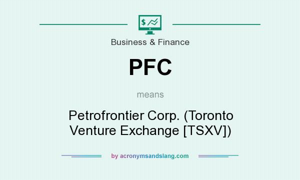 What does PFC mean? It stands for Petrofrontier Corp. (Toronto Venture Exchange [TSXV])