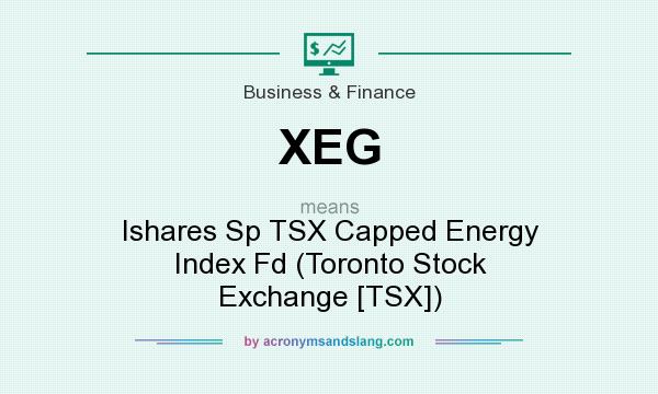 What does XEG mean? It stands for Ishares Sp TSX Capped Energy Index Fd (Toronto Stock Exchange [TSX])