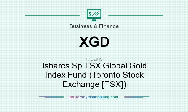What does XGD mean? It stands for Ishares Sp TSX Global Gold Index Fund (Toronto Stock Exchange [TSX])