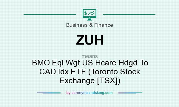 What does ZUH mean? It stands for BMO Eql Wgt US Hcare Hdgd To CAD Idx ETF (Toronto Stock Exchange [TSX])