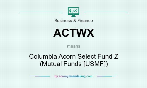 What does ACTWX mean? It stands for Columbia Acorn Select Fund Z (Mutual Funds [USMF])