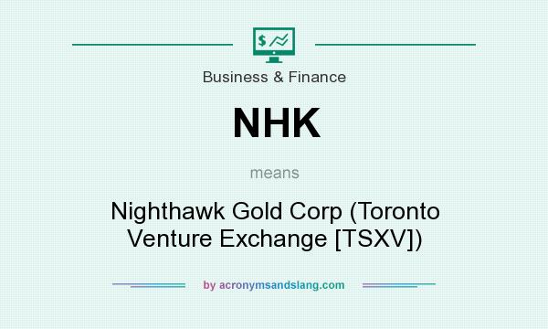 What does NHK mean? It stands for Nighthawk Gold Corp (Toronto Venture Exchange [TSXV])