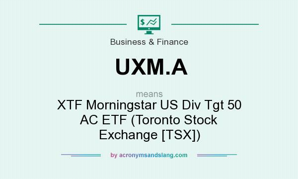 What does UXM.A mean? It stands for XTF Morningstar US Div Tgt 50 AC ETF (Toronto Stock Exchange [TSX])