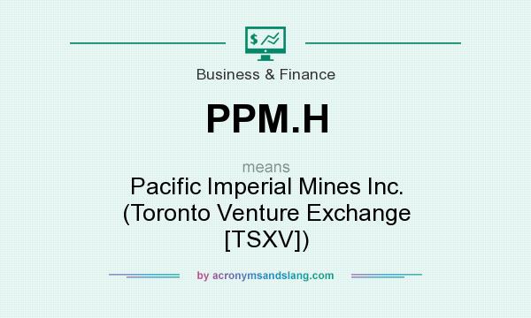 What does PPM.H mean? It stands for Pacific Imperial Mines Inc. (Toronto Venture Exchange [TSXV])