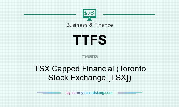 What does TTFS mean? It stands for TSX Capped Financial (Toronto Stock Exchange [TSX])