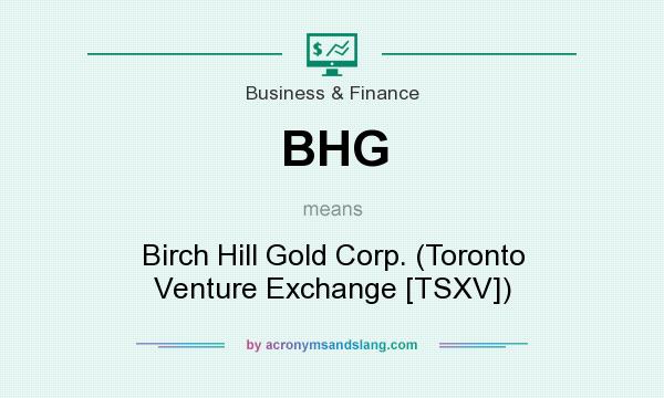 What does BHG mean? It stands for Birch Hill Gold Corp. (Toronto Venture Exchange [TSXV])