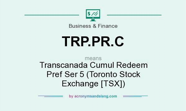 What does TRP.PR.C mean? It stands for Transcanada Cumul Redeem Pref Ser 5 (Toronto Stock Exchange [TSX])