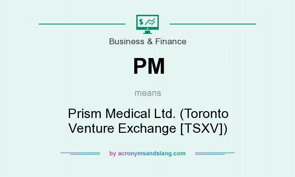 What does PM mean? It stands for Prism Medical Ltd. (Toronto Venture Exchange [TSXV])