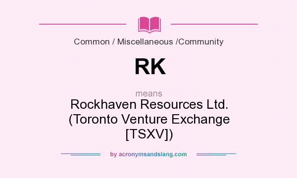 What does RK mean? It stands for Rockhaven Resources Ltd. (Toronto Venture Exchange [TSXV])