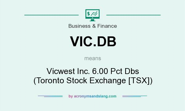 What does VIC.DB mean? It stands for Vicwest Inc. 6.00 Pct Dbs (Toronto Stock Exchange [TSX])