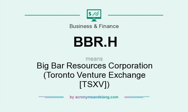 What does BBR.H mean? It stands for Big Bar Resources Corporation (Toronto Venture Exchange [TSXV])