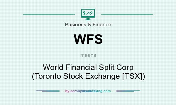What does WFS mean? It stands for World Financial Split Corp (Toronto Stock Exchange [TSX])