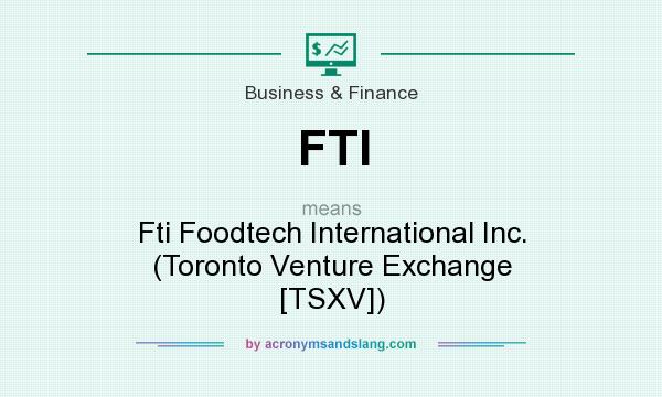 What does FTI mean? It stands for Fti Foodtech International Inc. (Toronto Venture Exchange [TSXV])