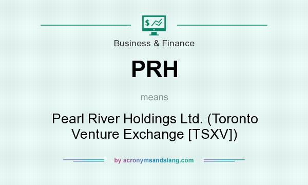 What does PRH mean? It stands for Pearl River Holdings Ltd. (Toronto Venture Exchange [TSXV])