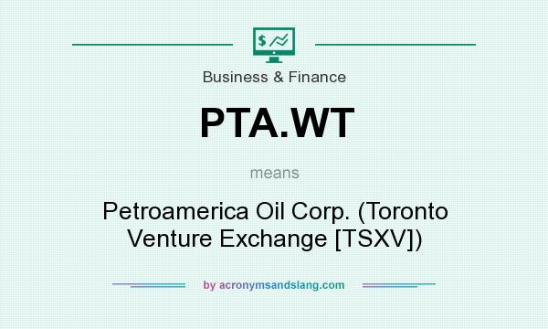 What does PTA.WT mean? It stands for Petroamerica Oil Corp. (Toronto Venture Exchange [TSXV])