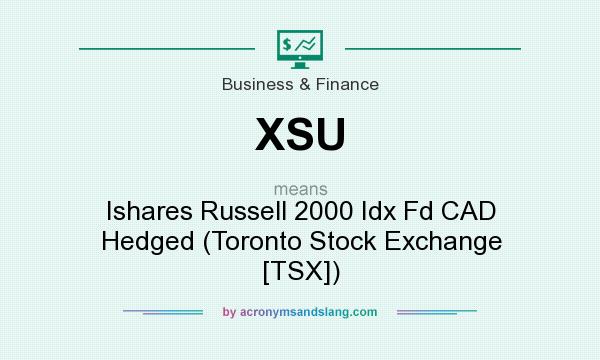 What does XSU mean? It stands for Ishares Russell 2000 Idx Fd CAD Hedged (Toronto Stock Exchange [TSX])