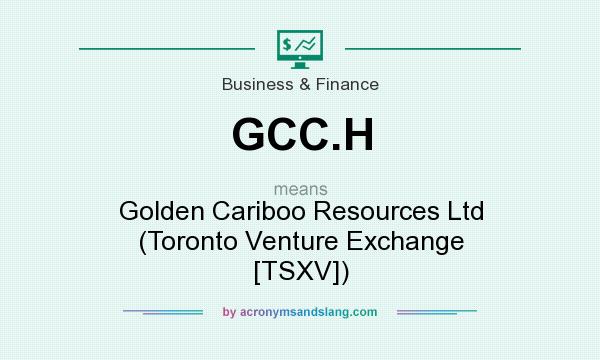 What does GCC.H mean? It stands for Golden Cariboo Resources Ltd (Toronto Venture Exchange [TSXV])