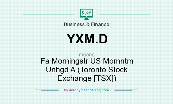 What does YXM.D mean? It stands for Fa Morningstr US Momntm Unhgd A (Toronto Stock Exchange [TSX])
