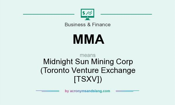 What does MMA mean? It stands for Midnight Sun Mining Corp (Toronto Venture Exchange [TSXV])