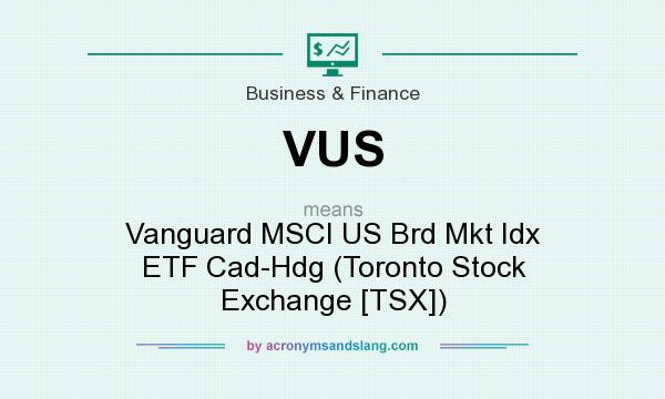 What does VUS mean? It stands for Vanguard MSCI US Brd Mkt Idx ETF Cad-Hdg (Toronto Stock Exchange [TSX])