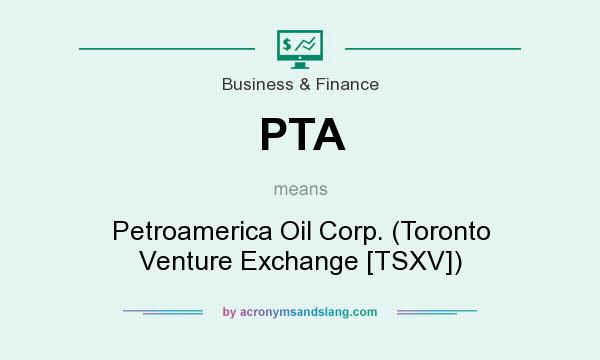 What does PTA mean? It stands for Petroamerica Oil Corp. (Toronto Venture Exchange [TSXV])