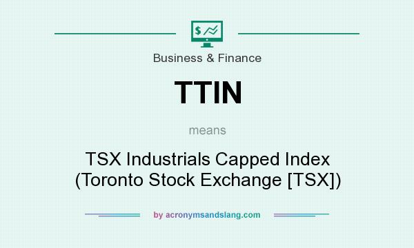What does TTIN mean? It stands for TSX Industrials Capped Index (Toronto Stock Exchange [TSX])