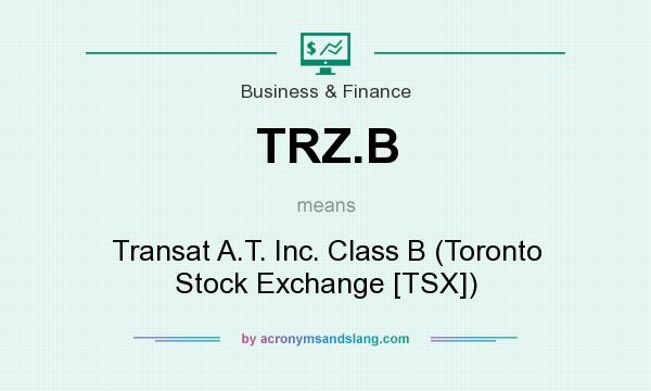 What does TRZ.B mean? It stands for Transat A.T. Inc. Class B (Toronto Stock Exchange [TSX])