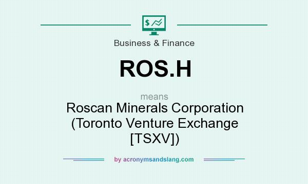 What does ROS.H mean? It stands for Roscan Minerals Corporation (Toronto Venture Exchange [TSXV])