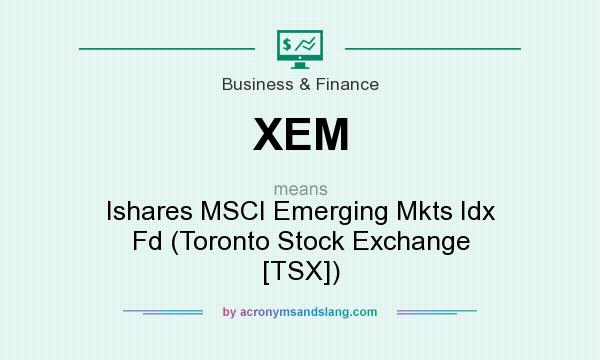 What does XEM mean? It stands for Ishares MSCI Emerging Mkts Idx Fd (Toronto Stock Exchange [TSX])