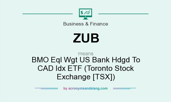 What does ZUB mean? It stands for BMO Eql Wgt US Bank Hdgd To CAD Idx ETF (Toronto Stock Exchange [TSX])
