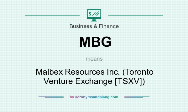 What does MBG mean? It stands for Malbex Resources Inc. (Toronto Venture Exchange [TSXV])
