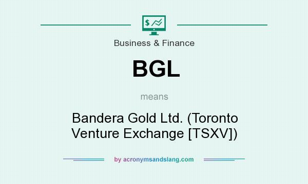 What does BGL mean? It stands for Bandera Gold Ltd. (Toronto Venture Exchange [TSXV])