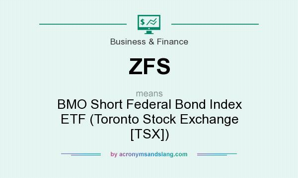 What does ZFS mean? It stands for BMO Short Federal Bond Index ETF (Toronto Stock Exchange [TSX])