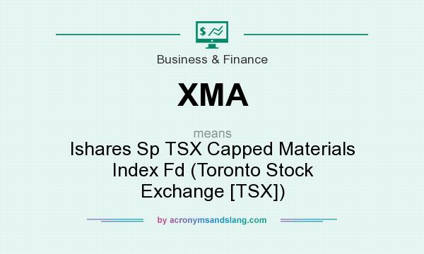 What does XMA mean? It stands for Ishares Sp TSX Capped Materials Index Fd (Toronto Stock Exchange [TSX])