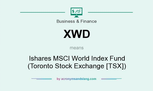 What does XWD mean? It stands for Ishares MSCI World Index Fund (Toronto Stock Exchange [TSX])