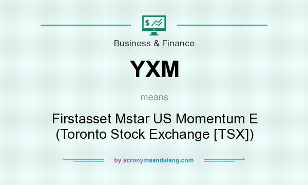 What does YXM mean? It stands for Firstasset Mstar US Momentum E (Toronto Stock Exchange [TSX])